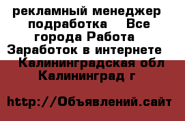 рекламный менеджер (подработка) - Все города Работа » Заработок в интернете   . Калининградская обл.,Калининград г.